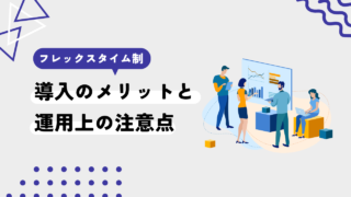 【ルールと手続を理解して導入しよう！】フレックスタイム制のメリット・デメリット・注意点をわかりやすく解説！