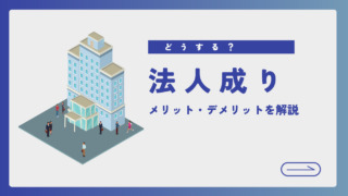 法人成りとは？メリット・デメリットを解説！