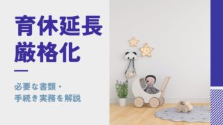 【育休延長の厳格化】概要と2025年4月1日以降の手続き実務・注意点を解説