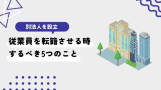 別法人に従業員を転籍させる時にするべき5つのこと