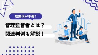 管理監督者に残業代は不要？管理監督者該当性が否定された際のリスクは？